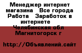 Менеджер интернет магазина - Все города Работа » Заработок в интернете   . Челябинская обл.,Магнитогорск г.